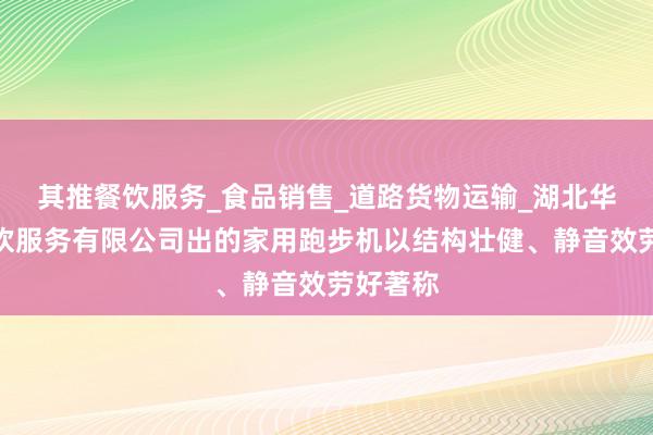 其推餐饮服务_食品销售_道路货物运输_湖北华硕味餐饮服务有限公司出的家用跑步机以结构壮健、静音效劳好著称