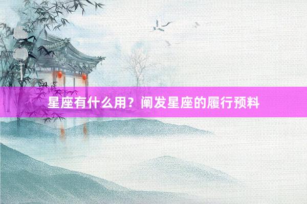 星座有什么用？阐发星座的履行预料